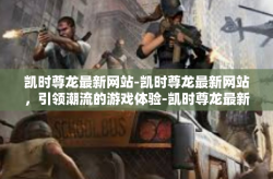 凯时尊龙最新网站-凯时尊龙最新网站，引领潮流的游戏体验-凯时尊龙最新网站