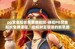 pg赏金船长免费体验班-体验PG赏金船长免费课程，启航财富管理的新思路-pg赏金船长免费体验班