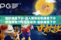 街机捕鱼下分-深入解析街机捕鱼下分的游戏魅力与背后操作-街机捕鱼下分