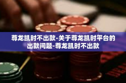 尊龙凯时不出款-关于尊龙凯时平台的出款问题-尊龙凯时不出款