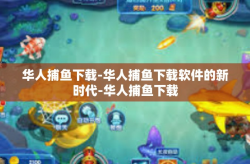 华人捕鱼下载-华人捕鱼下载软件的新时代-华人捕鱼下载
