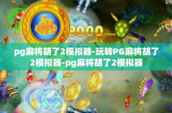 pg麻将胡了2模拟器-玩转PG麻将胡了2模拟器-pg麻将胡了2模拟器