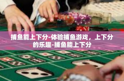 捕鱼能上下分-体验捕鱼游戏，上下分的乐趣-捕鱼能上下分