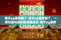 电子pg麻将胡了-电子pg麻将胡了，一场科技与娱乐的完美结合-电子pg麻将胡了
