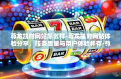 尊龙凯时网站怎么样-尊龙凯时网站体验分享，服务质量与用户体验并存-尊龙凯时网站怎么样
