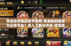 尊龙凯时是正规平台吗-尊龙凯时是否为正规平台？深入了解与评估-尊龙凯时是正规平台吗