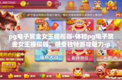 pg电子赏金女王模拟器-体验pg电子赏金女王模拟器，感受独特游戏魅力-pg电子赏金女王模拟器
