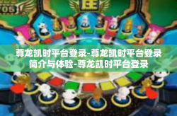 尊龙凯时平台登录-尊龙凯时平台登录简介与体验-尊龙凯时平台登录