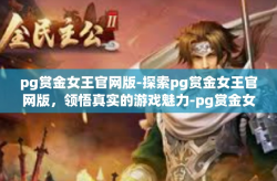 pg赏金女王官网版-探索pg赏金女王官网版，领悟真实的游戏魅力-pg赏金女王官网版