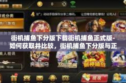 街机捕鱼下分版下载街机捕鱼正式版-如何获取并比较，街机捕鱼下分版与正式版-街机捕鱼下分版下载街机捕鱼正式版