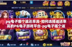 pg电子哪个返还率高-如何选择返还率高的PG电子游戏平台-pg电子哪个返还率高