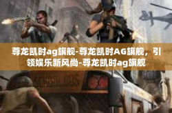 尊龙凯时ag旗舰-尊龙凯时AG旗舰，引领娱乐新风尚-尊龙凯时ag旗舰