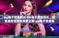pg电子赏金船长-PG电子赏金船长，探索虚拟世界的赏金之国-pg电子赏金船长