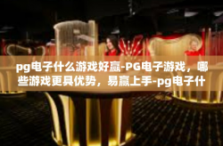 pg电子什么游戏好赢-PG电子游戏，哪些游戏更具优势，易赢上手-pg电子什么游戏好赢