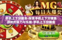 手机上下分捕鱼-探索手机上下分捕鱼游戏的魅力与乐趣-手机上下分捕鱼