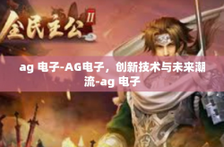 ag 电子-AG电子，创新技术与未来潮流-ag 电子