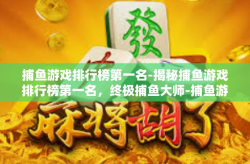 捕鱼游戏排行榜第一名-揭秘捕鱼游戏排行榜第一名，终极捕鱼大师-捕鱼游戏排行榜第一名