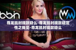 尊龙凯时提款稳么-尊龙凯时提款稳定性之我见-尊龙凯时提款稳么