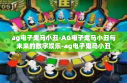 ag电子鬼马小丑-AG电子鬼马小丑与未来的数字娱乐-ag电子鬼马小丑