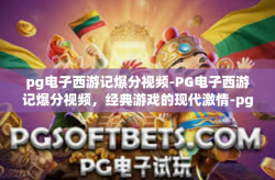 pg电子西游记爆分视频-PG电子西游记爆分视频，经典游戏的现代激情-pg电子西游记爆分视频