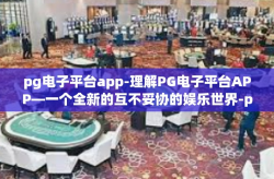 pg电子平台app-理解PG电子平台APP—一个全新的互不妥协的娱乐世界-pg电子平台app
