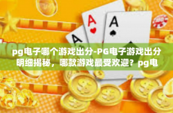 pg电子哪个游戏出分-PG电子游戏出分明细揭秘，哪款游戏最受欢迎？pg电子哪个游戏出分