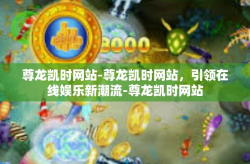 尊龙凯时网站-尊龙凯时网站，引领在线娱乐新潮流-尊龙凯时网站