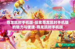 尊龙凯时手机版-探索尊龙凯时手机版的魅力与便捷-尊龙凯时手机版