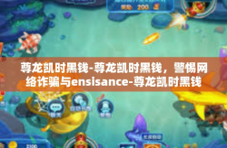 尊龙凯时黑钱-尊龙凯时黑钱，警惕网络诈骗与ensisance-尊龙凯时黑钱