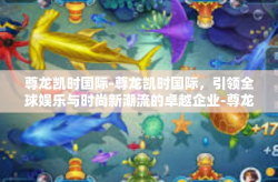 尊龙凯时国际-尊龙凯时国际，引领全球娱乐与时尚新潮流的卓越企业-尊龙凯时国际