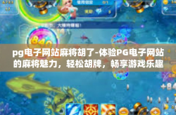 pg电子网站麻将胡了-体验PG电子网站的麻将魅力，轻松胡牌，畅享游戏乐趣-pg电子网站麻将胡了