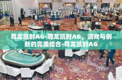 尊龙凯时AG-尊龙凯时AG，游戏与创新的完美结合-尊龙凯时AG