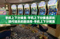 手机上下分捕鱼-手机上下分捕鱼游戏，现代娱乐的新选择-手机上下分捕鱼