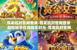 尊龙凯时官网登录-尊龙凯时官网登录 轻松畅享在线娱乐时光-尊龙凯时官网登录