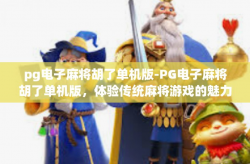 pg电子麻将胡了单机版-PG电子麻将胡了单机版，体验传统麻将游戏的魅力与乐趣-pg电子麻将胡了单机版