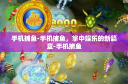 手机捕鱼-手机捕鱼，掌中娱乐的新篇章-手机捕鱼