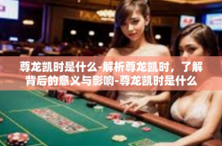 尊龙凯时是什么-解析尊龙凯时，了解背后的意义与影响-尊龙凯时是什么