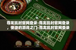尊龙凯时官网登录-尊龙凯时官网登录，便捷的游戏之门-尊龙凯时官网登录