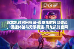 尊龙凯时官网登录-尊龙凯时官网登录，便捷体验与无限机遇-尊龙凯时官网登录