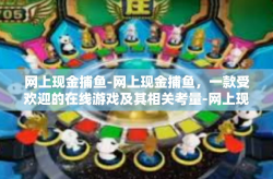 网上现金捕鱼-网上现金捕鱼，一款受欢迎的在线游戏及其相关考量-网上现金捕鱼