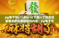 pg电子可c77点tv-以下是一个符合这些要求的文章标题和内容，pg电子可c77点tv