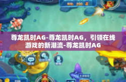 尊龙凯时AG-尊龙凯时AG，引领在线游戏的新潮流-尊龙凯时AG