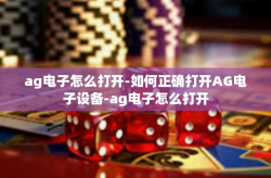 ag电子怎么打开-如何正确打开AG电子设备-ag电子怎么打开