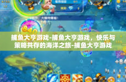 捕鱼大亨游戏-捕鱼大亨游戏，快乐与策略共存的海洋之旅-捕鱼大亨游戏