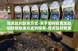 尊龙凯时联系方式-关于如何在尊龙凯时获取联系方式的探索-尊龙凯时联系方式