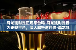 尊龙凯时是正规平台吗-尊龙凯时是否为正规平台，深入解析与评估-尊龙凯时是正规平台吗
