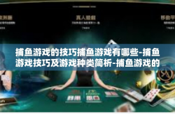 捕鱼游戏的技巧捕鱼游戏有哪些-捕鱼游戏技巧及游戏种类简析-捕鱼游戏的技巧捕鱼游戏有哪些