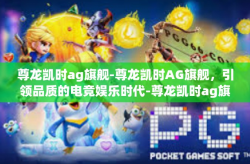 尊龙凯时ag旗舰-尊龙凯时AG旗舰，引领品质的电竞娱乐时代-尊龙凯时ag旗舰