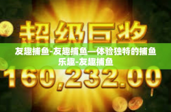 友趣捕鱼-友趣捕鱼—体验独特的捕鱼乐趣-友趣捕鱼