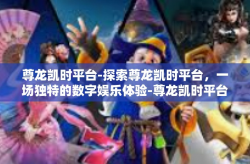 尊龙凯时平台-探索尊龙凯时平台，一场独特的数字娱乐体验-尊龙凯时平台